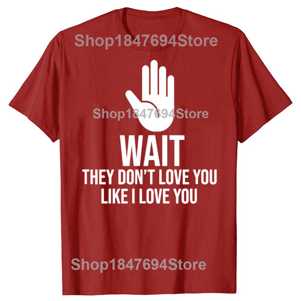 Funny Wait They Dont Love You Like I Love You Cool 100 Cotton Tshirts Men Casual Tshirt Loose Oversized Streetwear T Shirt S