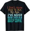 Dont Know How To Act My Age Funny Old Birthday Men Women T-Shirt