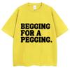 Begging for A Pegging Funny Letter Print T-Shirt Summer Cotton Soft T Shirts Oversized Casual Tshirts Streetwear Unisex Tee Tops