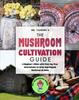 The The Mushroom Cultivation Guide : A Beginner's Bible with Step-by-Step Instructions To Grow Any Magical Mushroom At Home Book