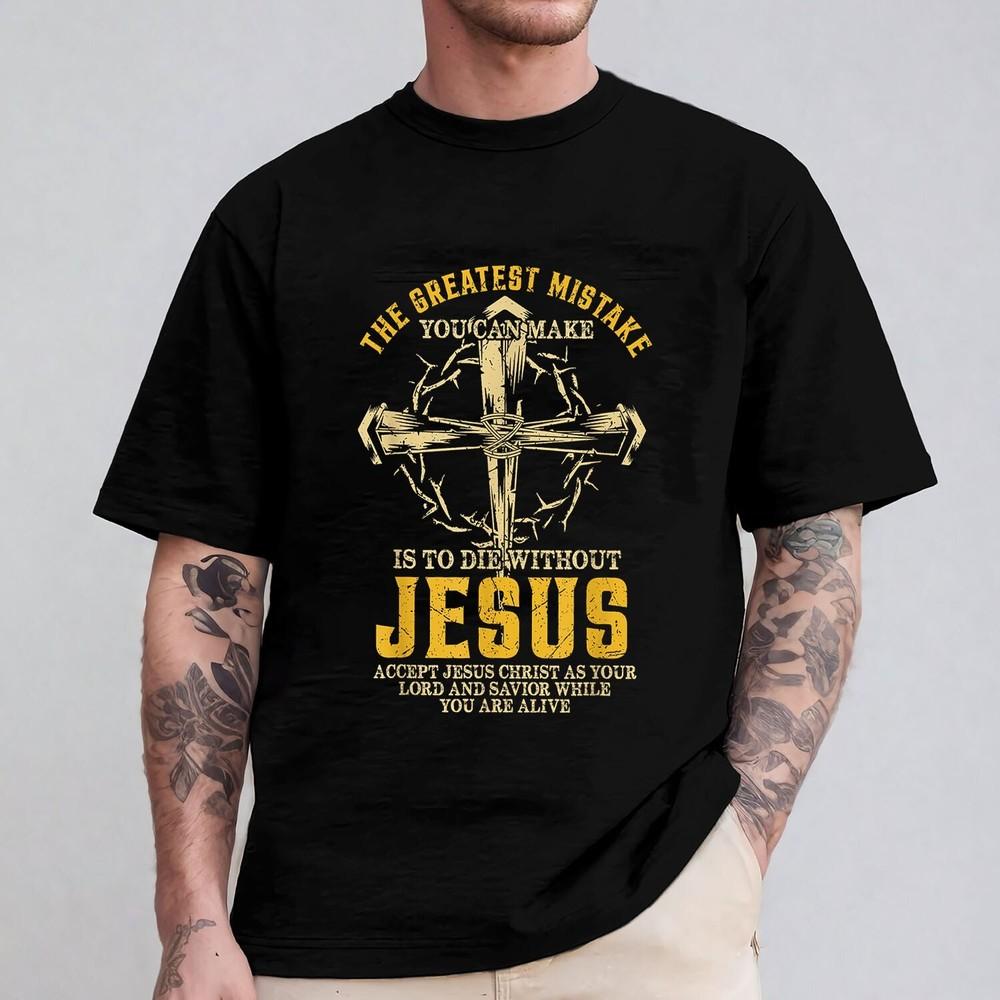 

The Greatest Mistake You Can Make Is To Die Without Jesus God Christian T-Shirt Unisex T-Shirt S