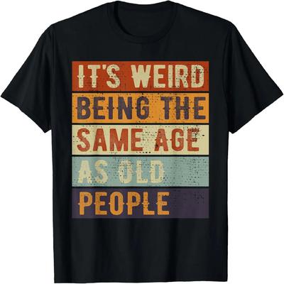It's Weird Being The Same Age As Old People Mature Folks T-Shirt