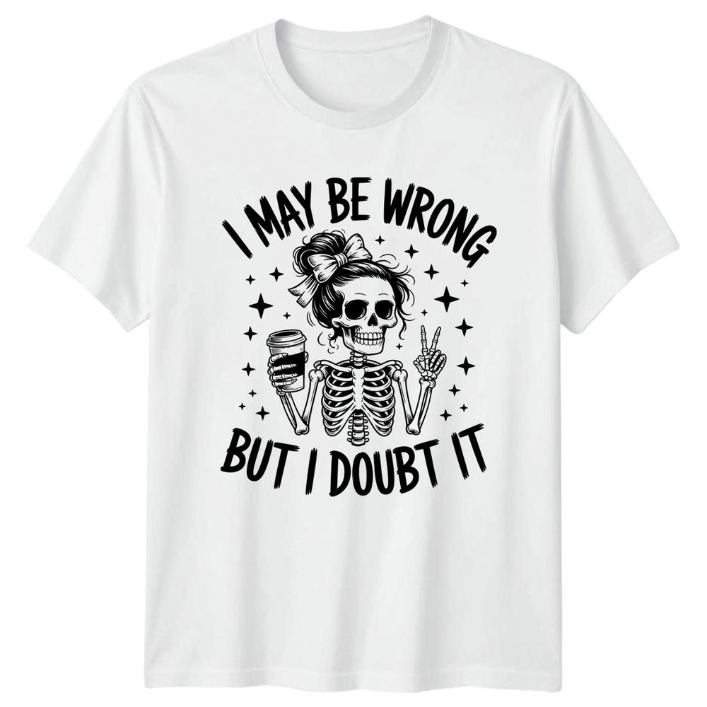 I May Be Wrong But I Unisexs TShirt Skeleton Coffee Attitude Humor S
