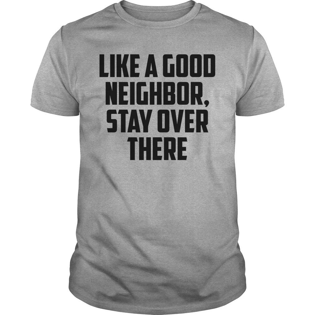 Like a good neighbor stay over there social distancing 6 feet T shirt Funny XXL