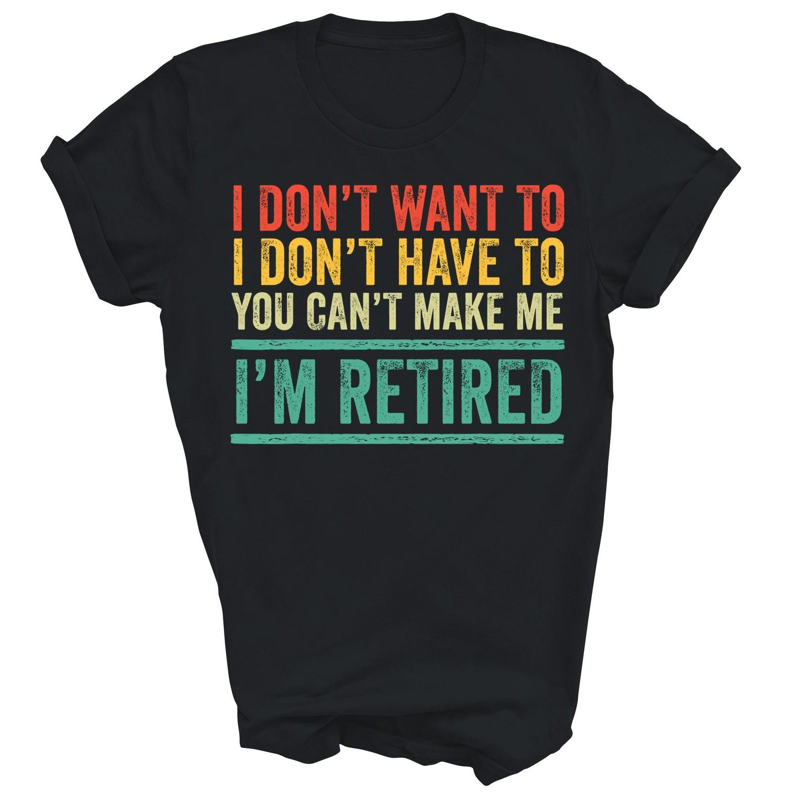 I Dont Want To Have To You Cant Make Me Retired Unisex Shirt Gift XXL