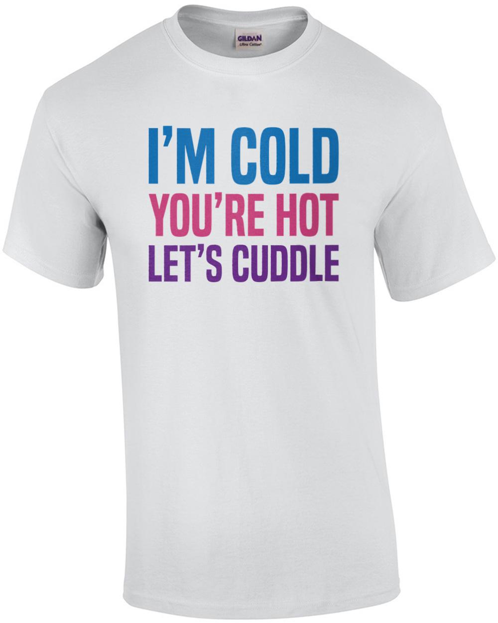 I m cold you re hot let s cuddle - funny t-shirt Unisex T-Shirt XXXXL