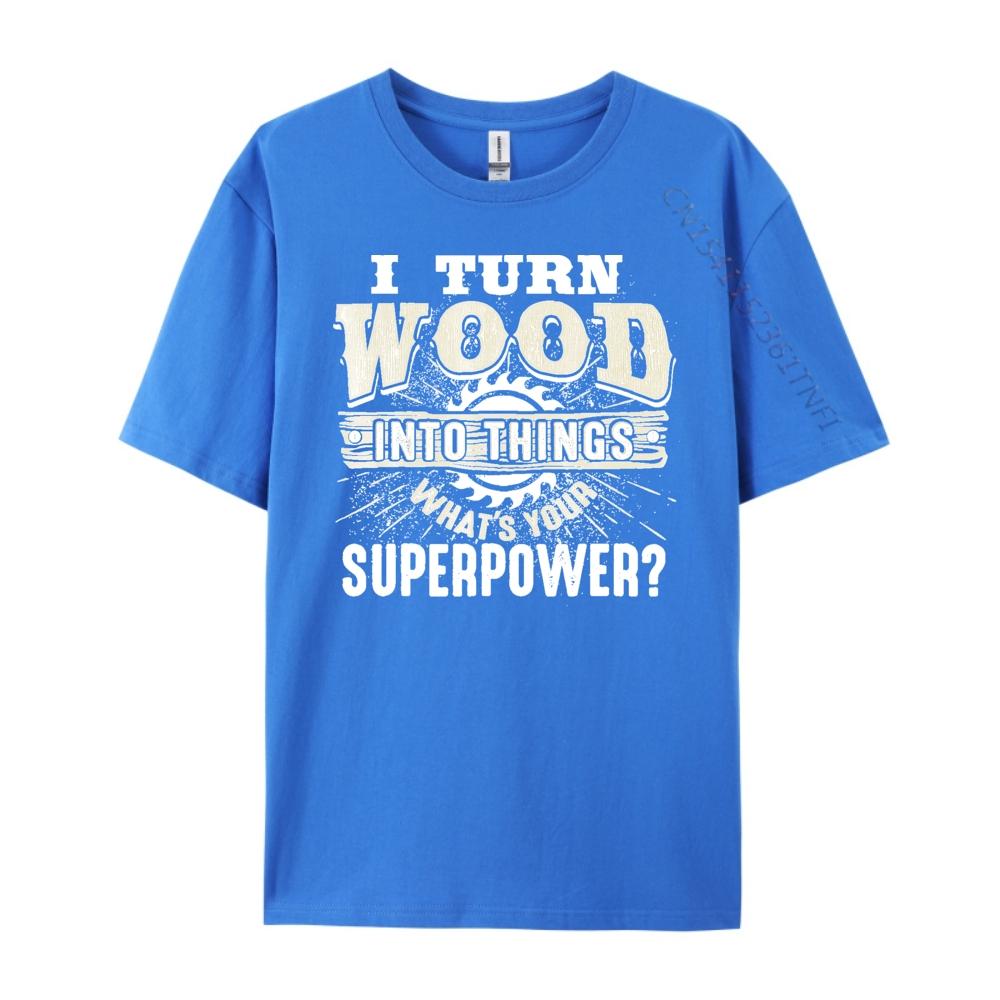 I Turn Wood into Things Superpower Woodworking Clothing Cotton T Shirt Men Print