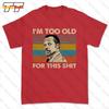 Im Too Old For This Tshirt Tee 908U