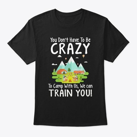 You Dont Have To Be Crazy Camp With T-Shirt Made in the USA Size S to 5XL