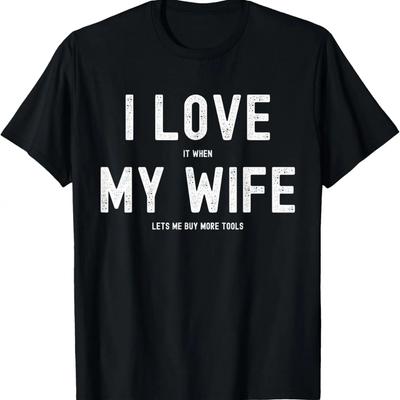 I Love It When My Wife Lets Me Buy More Tools -- Woodworking T-Shirt