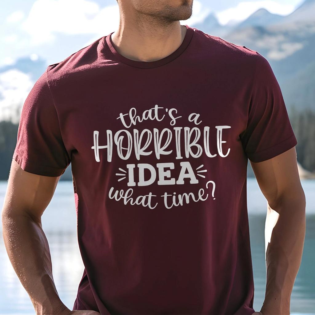 Thats A Horrible Idea What Time T-Shirt, Sarcastic Tee, Funny Shirt, Funny Shirt