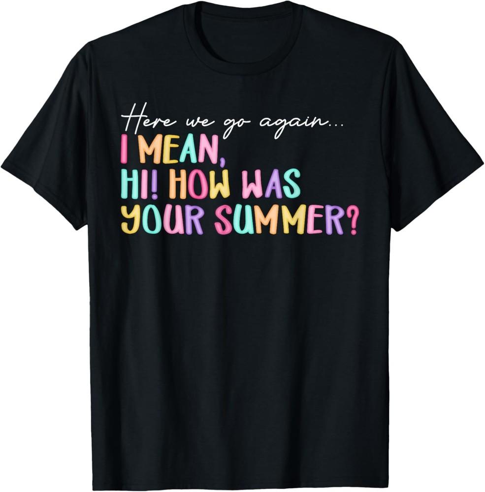 Here We Go Again I Mean Hi How Was Your Summer Teacher T-Shirt