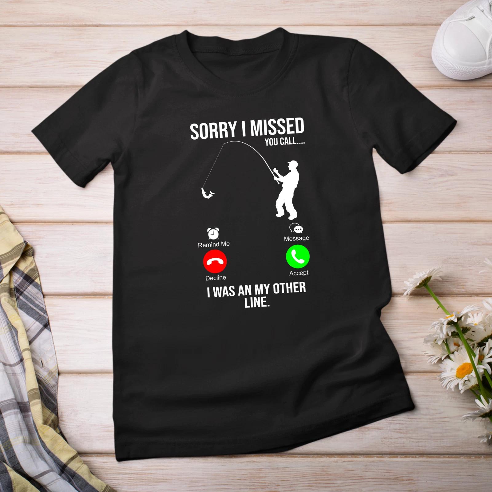 Sorry I Missed Your Call T-Shirt Printed Funny Fishing Unisex Tee Fisherman Gift 4XL