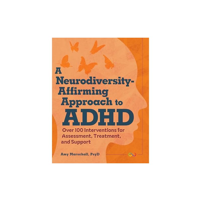 A Neurodiversity-Affirming Approach To ADHD: Over 100 Interventions for Assessment, Treatment, and Support