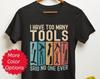 Tool Lover Shirt, Tool Guy Gifts, I Have Too Many Tools Said No One Ever, Funny Carpenter Builder Construction Woodworking Enthusiast Tshirt