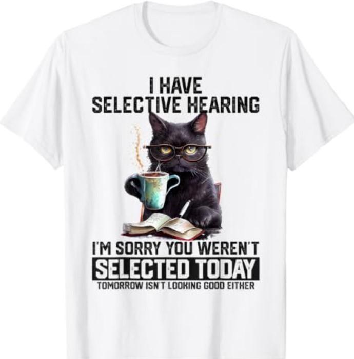 Have Selective Hearing You Werent Selected Cat Humor T-Shirt