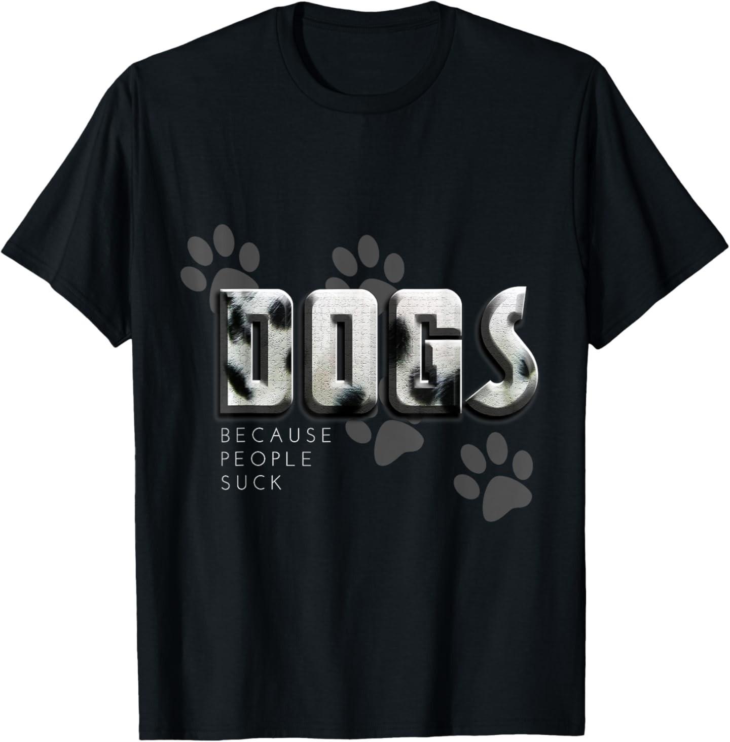 Dogs because people suck, Love Dogs Funny Gift T-Shirt Mens Womens Tees Top L