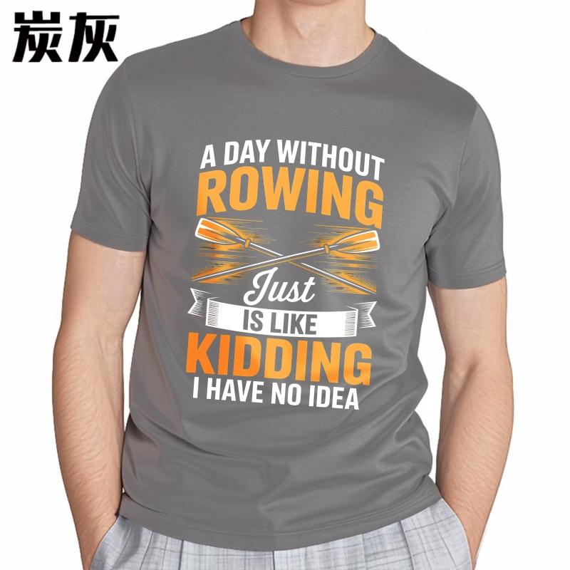 Fashion Summer For Him Tshirt A Day Without Rowing Just Is Like Kidding I Have No Idea Short Sleeve Breathable ONeck Tops