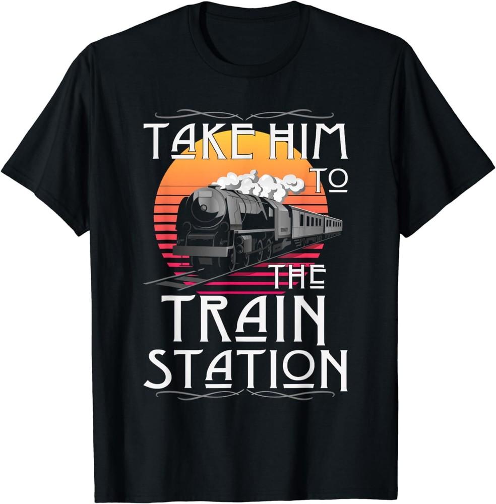 

Ride Him To The Train Station Take Him To The Train Station Unisex T-Shirt 3XL