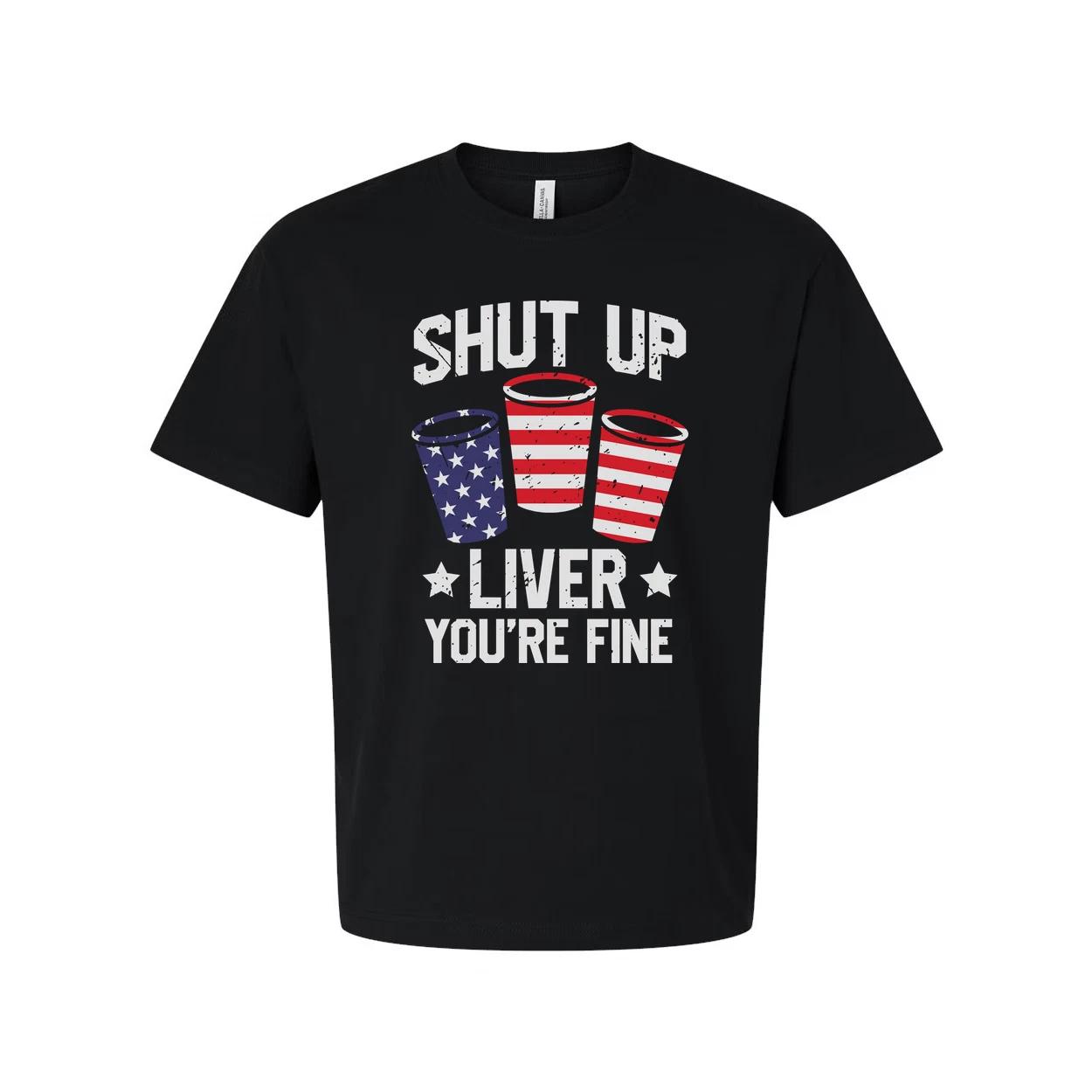 Shut Up Liver You re Fine Patriotic Cup Design Graphic Tee For Unisex Short Slee XL