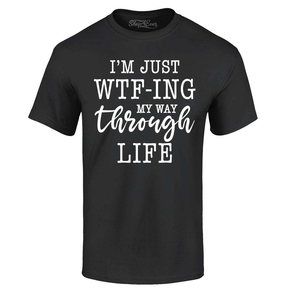 

I m Just WTF-ing My Way Through Life Funny T-shirt Funny Shirt 4XL