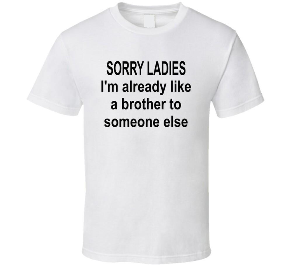 Sorry Ladies I'm Already Like A Brother To Someone Else T Shirt