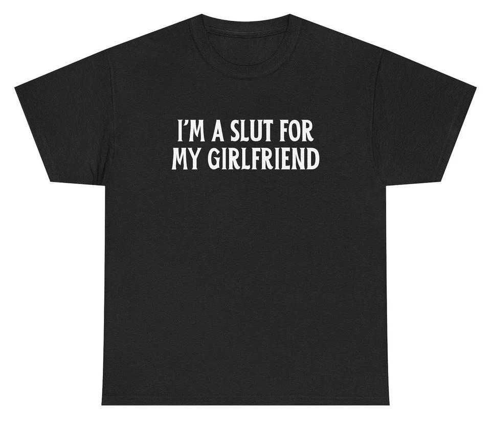 

I m A Slut For My Girlfriend T Shirt Funny Relationship Humor Tee S