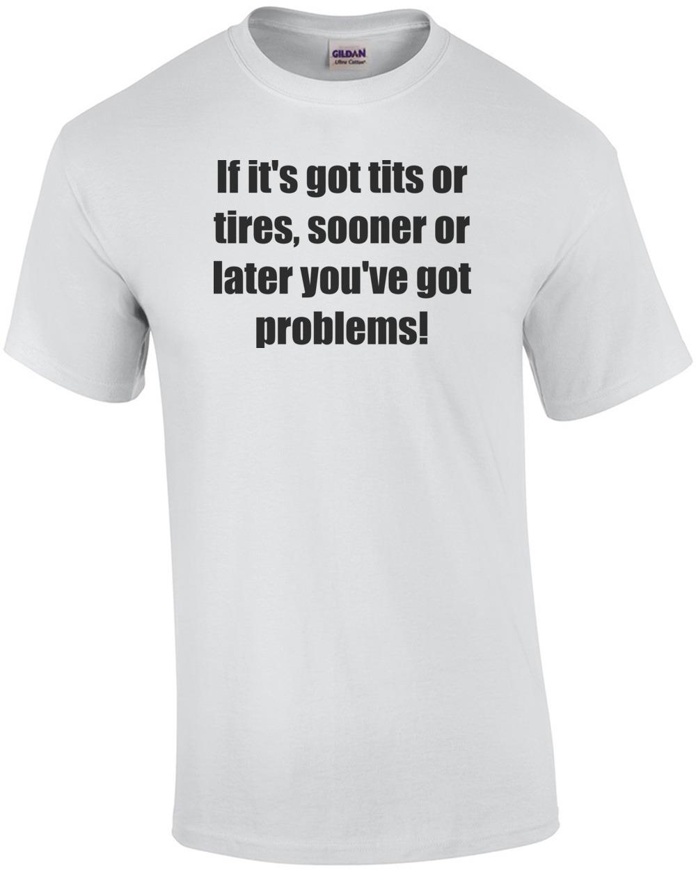 If it s got tits or tires, sooner or later you ve got problems! Shirt Unisex T-Shirt S