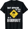 Aber Herr Polizist, das Schild sagte doch, mach einen Burnout - Lustiges Auto-T-Shirt