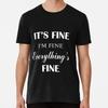 It's Fine I'm Everything's Size S To 5XL Made In the USA T-Shirt