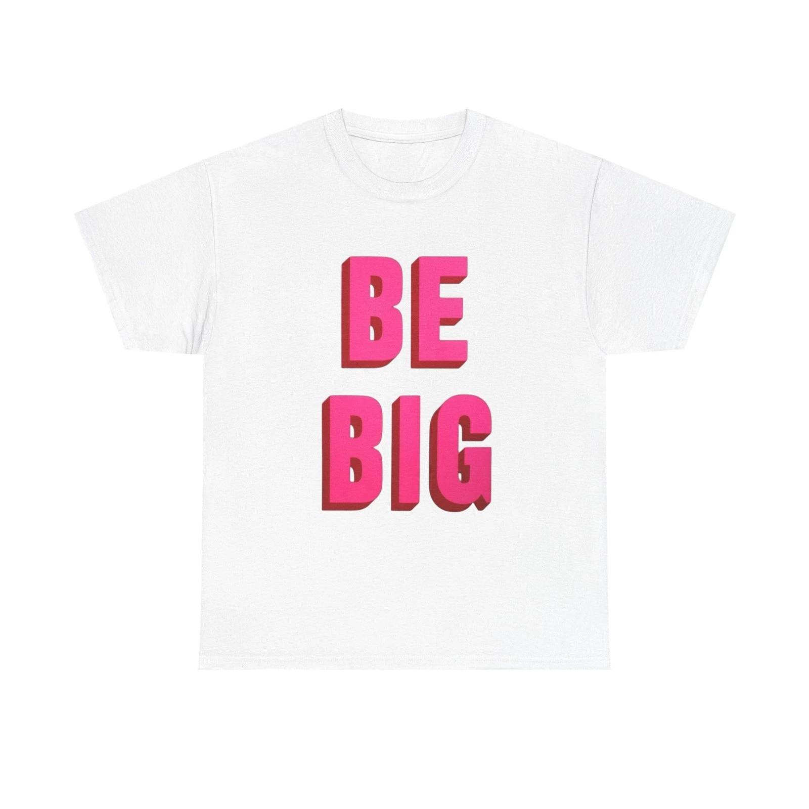 Be Big Graphic T Shirt Unisex Heavy Cotton Tee New Gift M