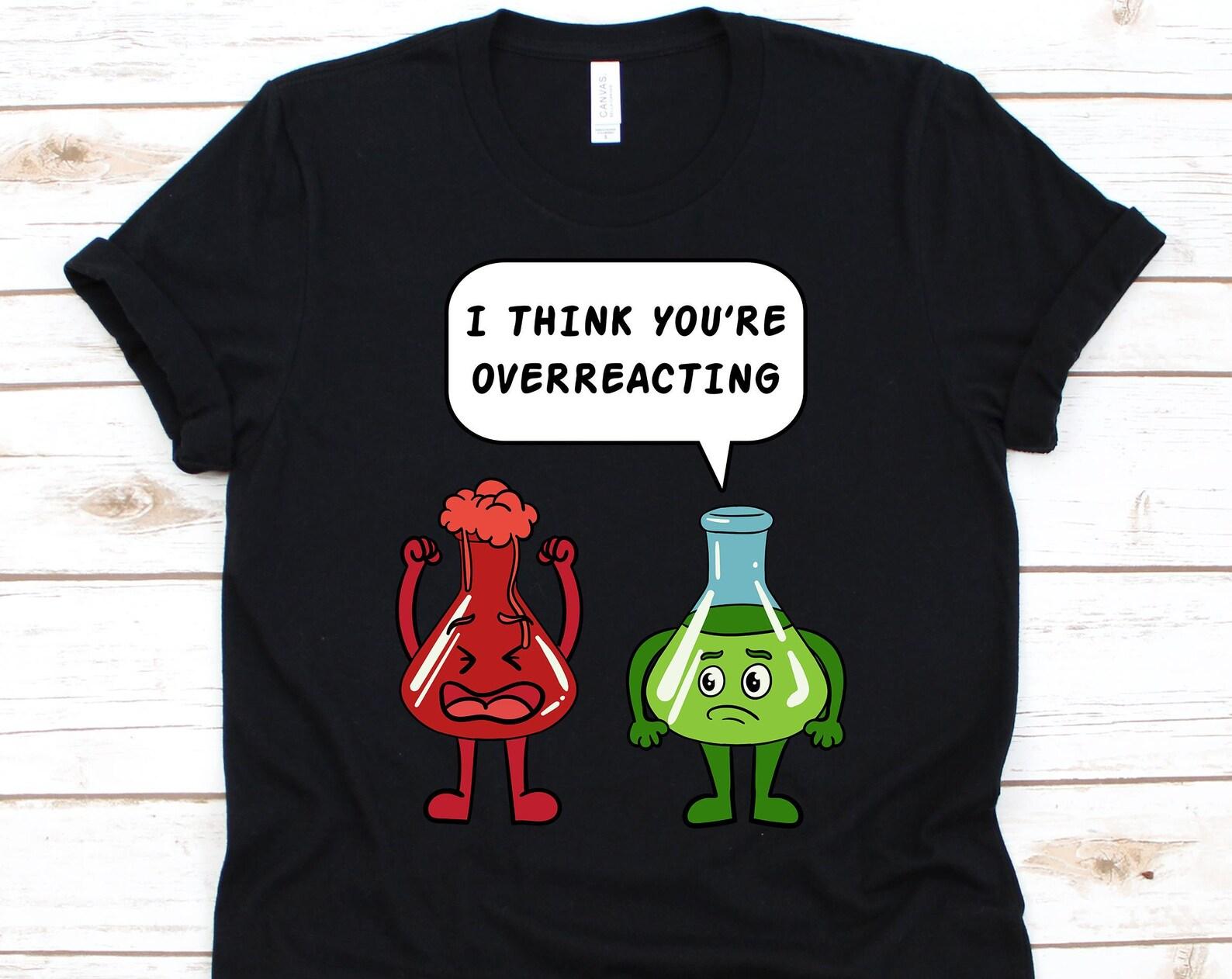 I Think You re Overreacting Shirt, Biology Teacher, Experiment Gift, Biology Shirt, Biology Lover Gift, Experiment Tee S