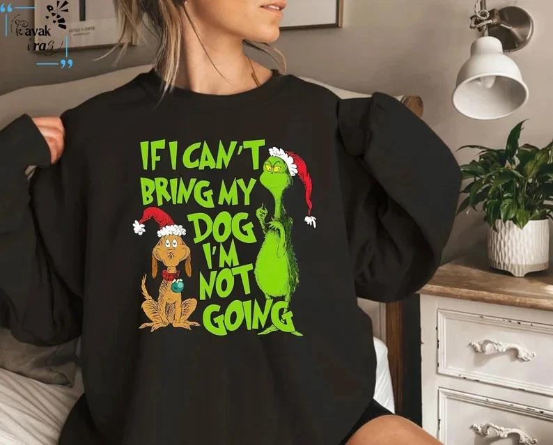 If I Can t Bring my Dog I m not Going Shirt, Grinch Dog Lover Sweatshirt, Funny M