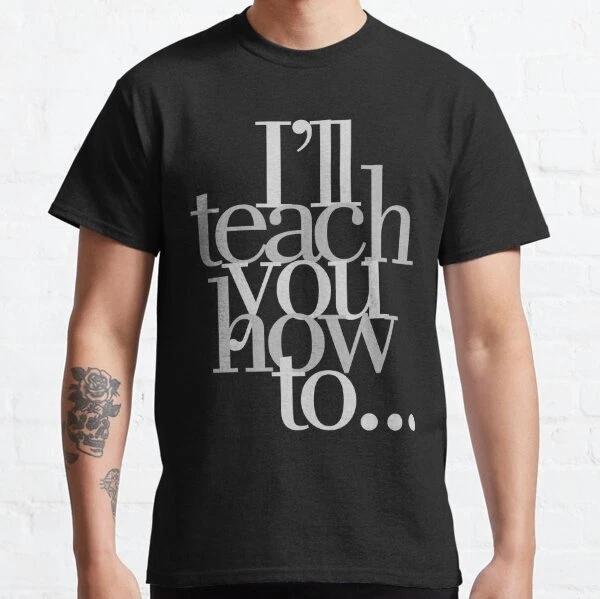 I ll Teach You How To... Best Design Gift Idea Classic T-Shirt S-3XL S