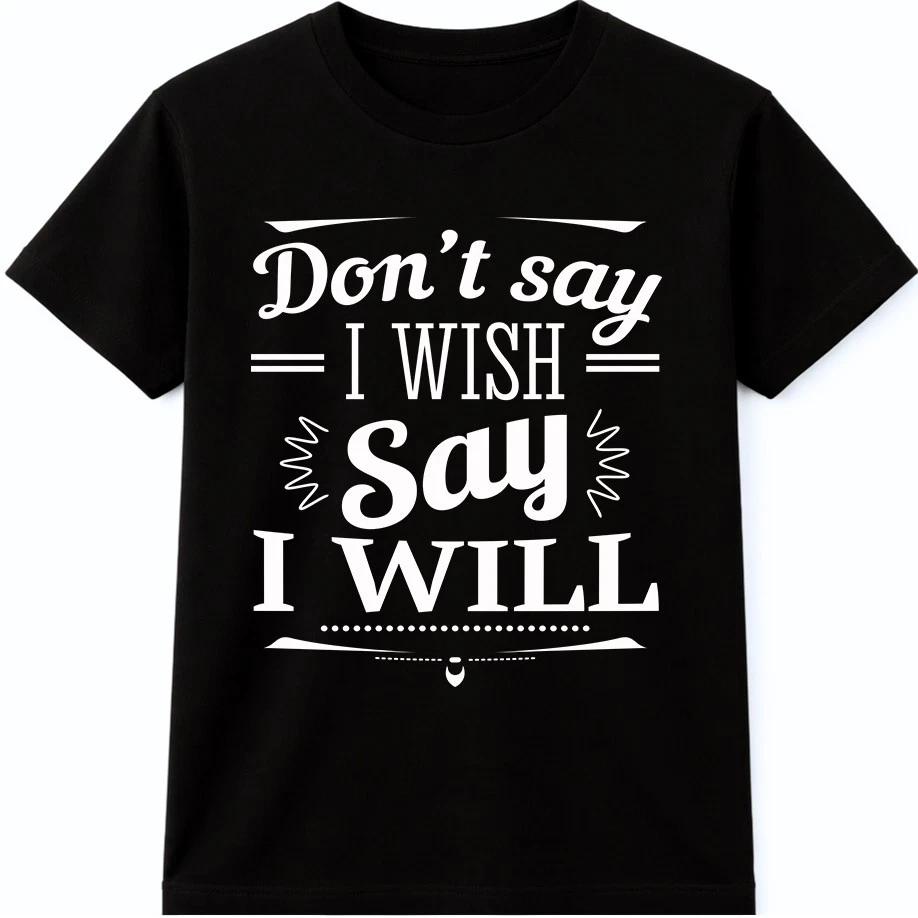 Don’t Say I Wish Say I Will T Shirt Motivational Quote Mindset Graphic Tee S