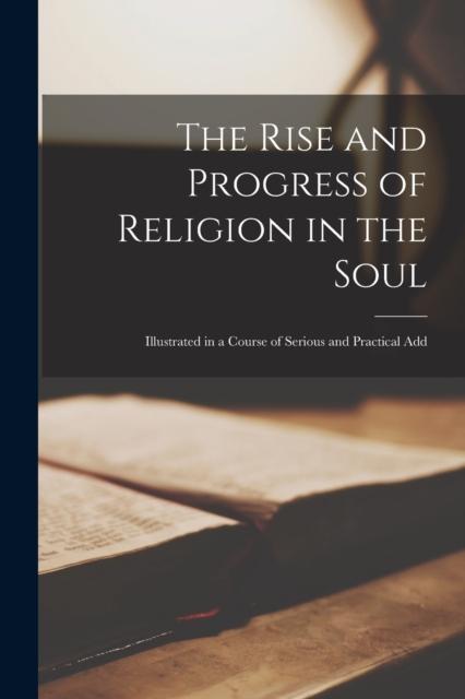 The The Rise and Progress of Religion In the Soul : Illustrated In a Course of Serious and Practical Add Book