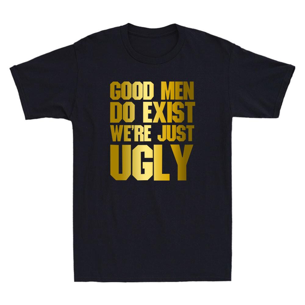 Good Men Do Exist We re Just Ugly Funny Quote Saying Golden Print Men T-shirt XXXL