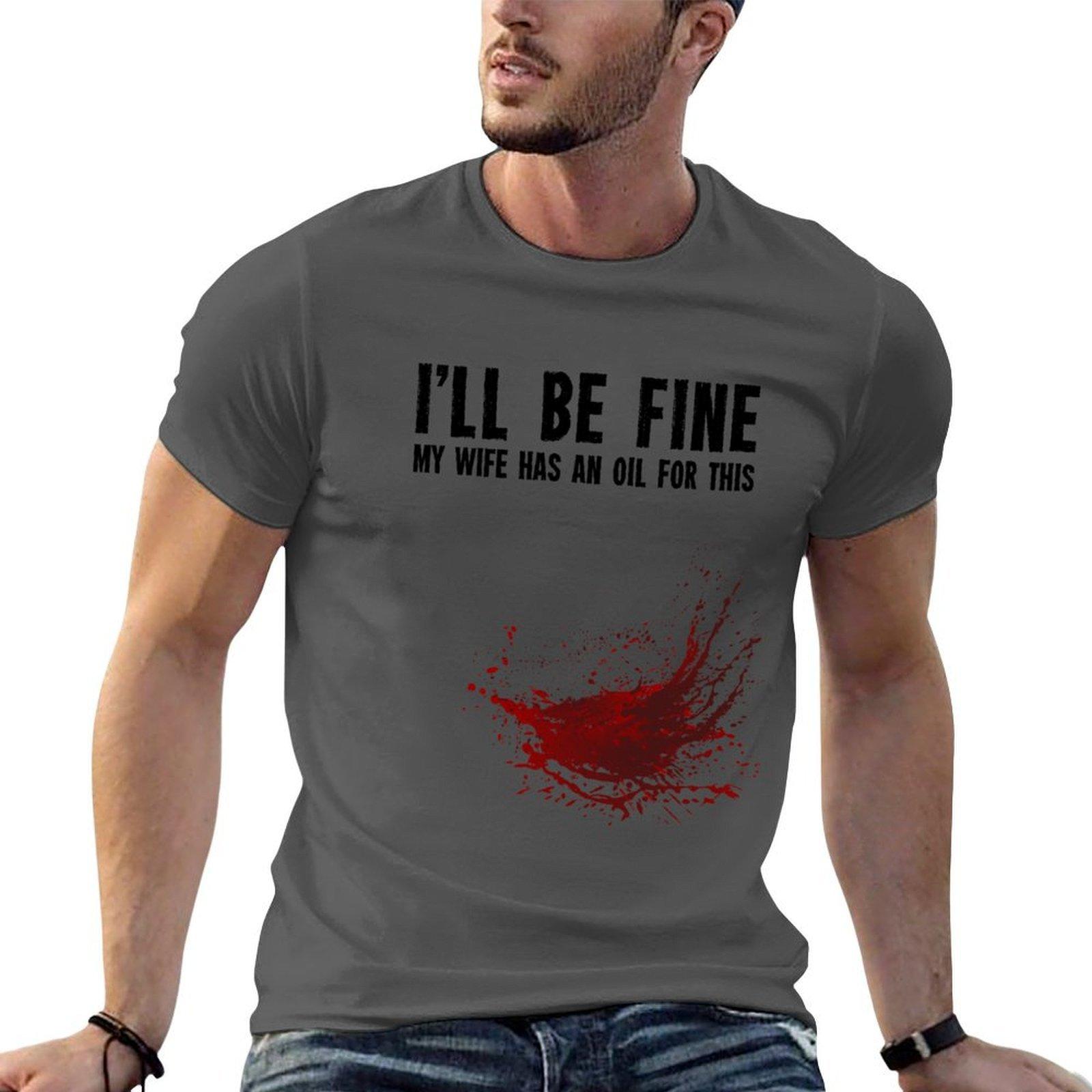 Ill Be Fine My Wife Has an Oil For This  joke design TShirt funny t shirts dark humor cotton tshirt 100 TShirt 4XL