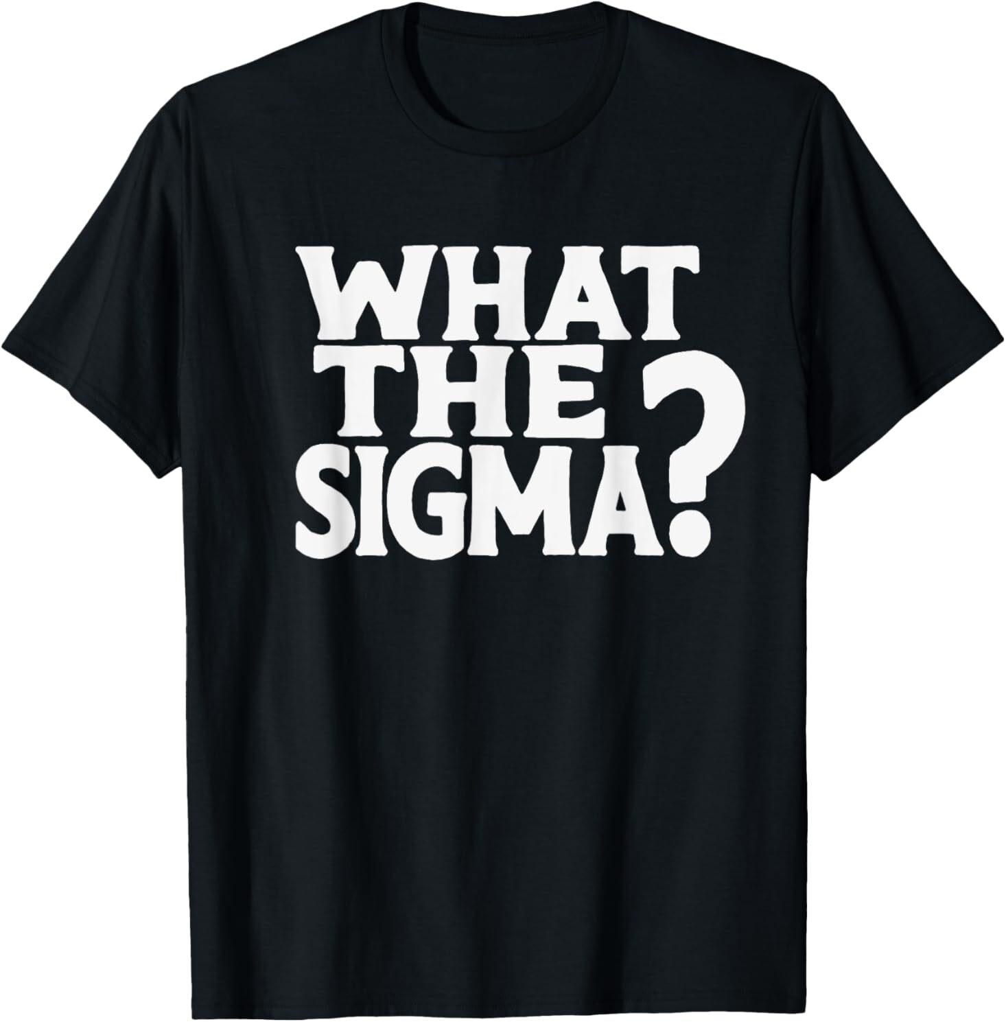 What The Sigma ? Funny Teens Youth Meme Saying Quote T-Shirt Mens Womens Tees Top S