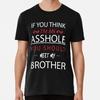 If You Think I'm An As Hole Should Meet Size S To 5XL Made In the USA T Shirt