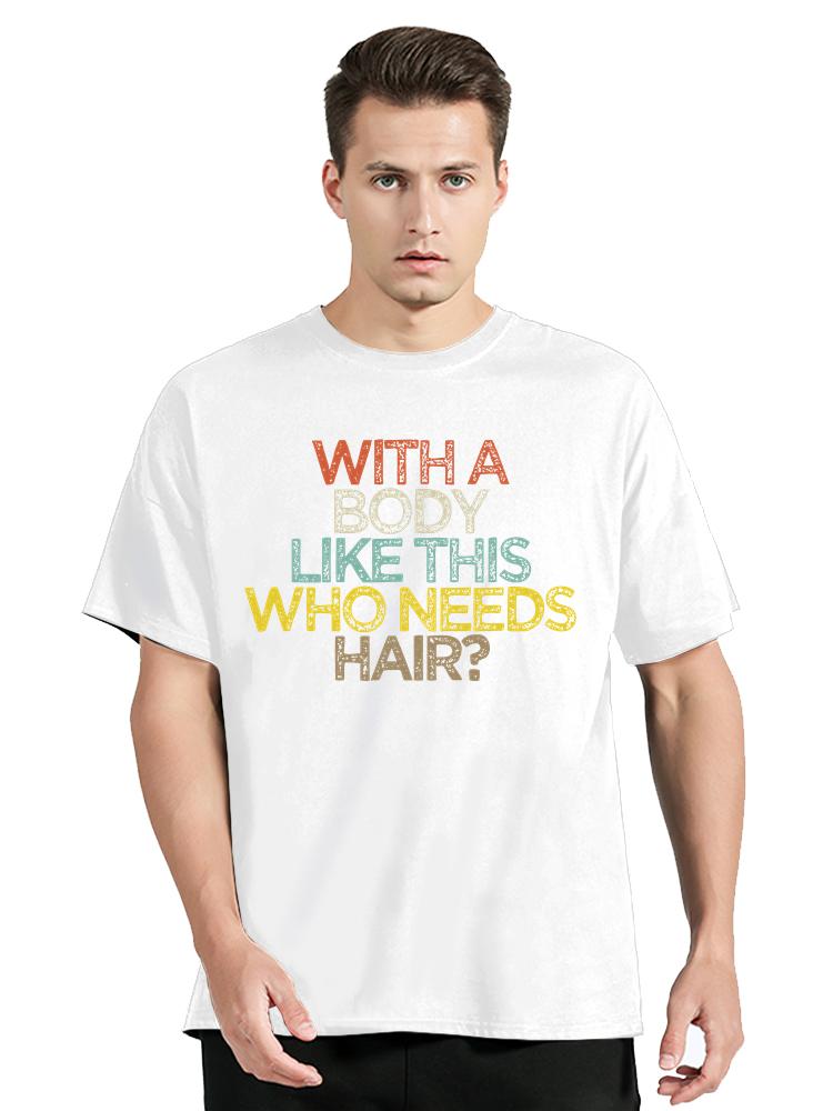 With A Body Like This Who Needs Hair Bald Leisure TShirt Fashion Unisex Tops Tees Summer Streetwear Ocollar Cotton T Shirt