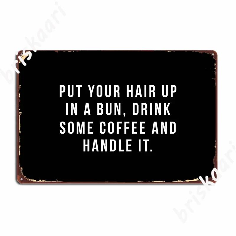 Put Your Hair Up In A Bun, Drink Some Coffee And Handle It. Poster Metal Sign Wall Pub Cinema Custom Wall Decor Tin Sign Poster 20X30CM