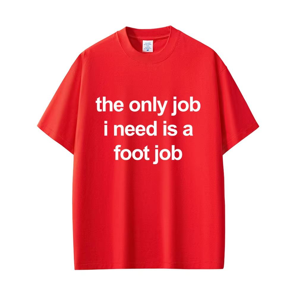 

The Only Job I Need Is A Foot Job T Shirt Funny English Letters Tees Unisex Women Fashion Casual T Shirts Summer Cotton Tee 4XL
