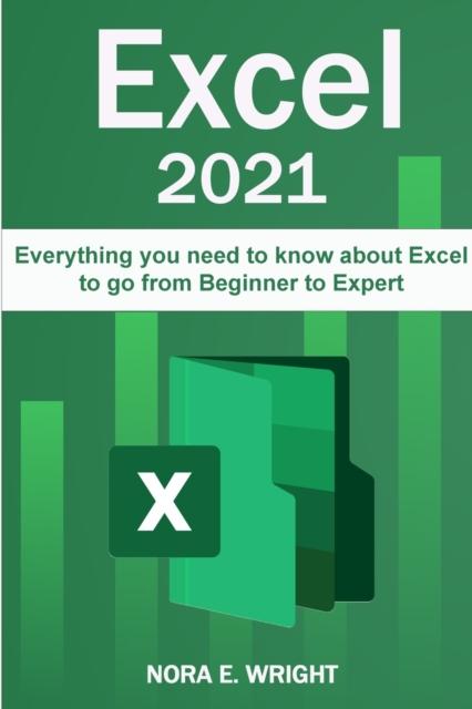 The Excel 2021 : Everything You Need To Know About Excel To Go from Beginner To Expert Book
