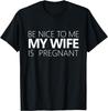 Be Nice To Me My Wife Is Pregnant Tee Cute Dad Gift Unisex T-Shirt