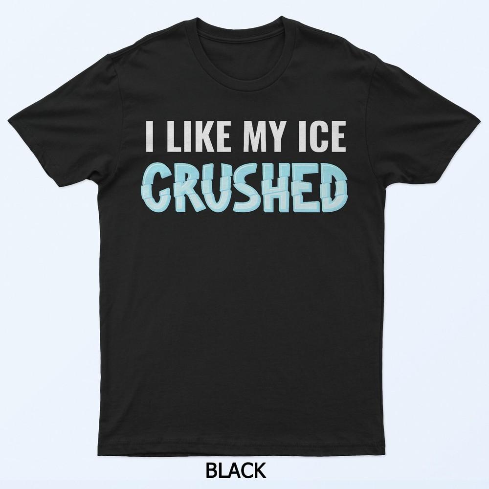 

I Like My Ice Crushed T-Shirt 4XL