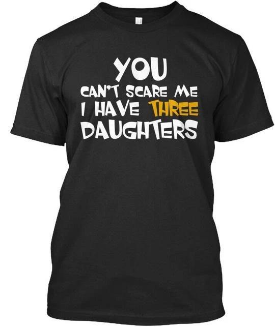 You Cant Scare Me I Have Three Daughters TTshirt Made in USA Size S to 5XL M