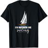 I'd Rather Be Sailing - Sailor, Sea T-Shirt