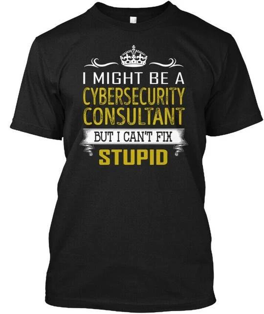 

Cybersecurity Consultant Fix Stupid I Might Be A But T shirt Made in USA S-5XL M