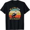 Always Be A Pelican Not A Pelican't - New Funny Pelican T-Shirt